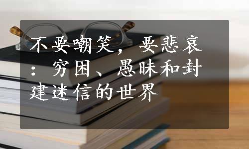 不要嘲笑，要悲哀：穷困、愚昧和封建迷信的世界