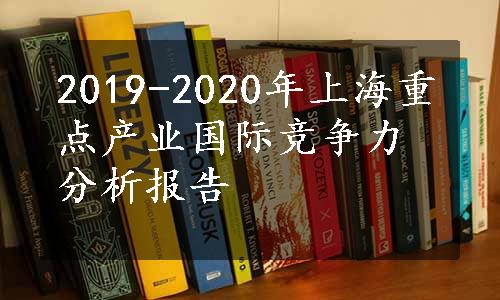 2019-2020年上海重点产业国际竞争力分析报告