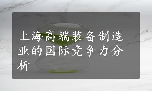 上海高端装备制造业的国际竞争力分析