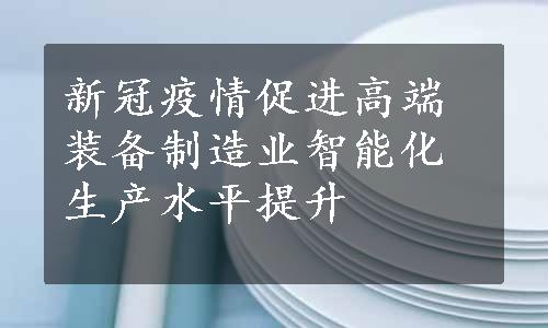 新冠疫情促进高端装备制造业智能化生产水平提升