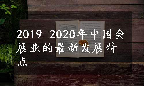 2019-2020年中国会展业的最新发展特点