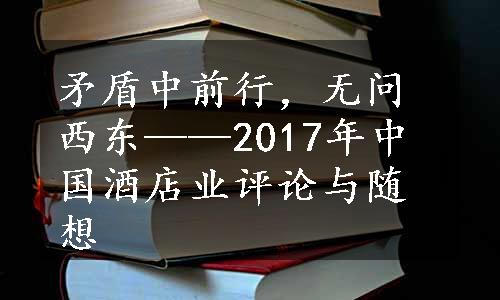 矛盾中前行，无问西东——2017年中国酒店业评论与随想