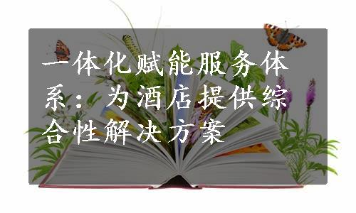 一体化赋能服务体系：为酒店提供综合性解决方案