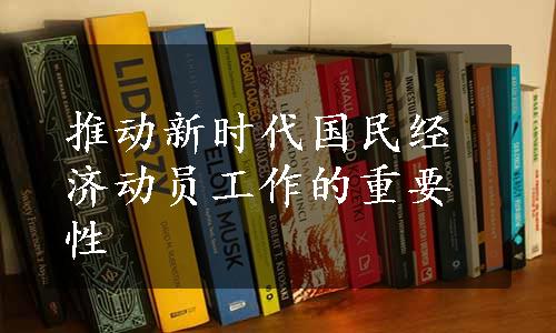 推动新时代国民经济动员工作的重要性