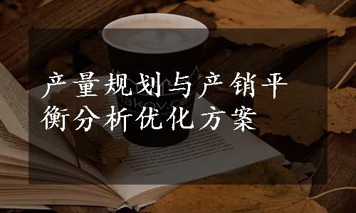 产量规划与产销平衡分析优化方案