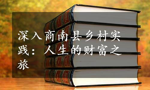 深入商南县乡村实践：人生的财富之旅