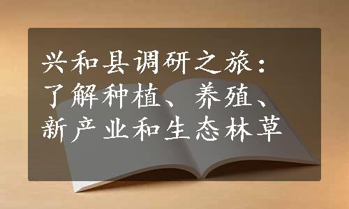 兴和县调研之旅：了解种植、养殖、新产业和生态林草