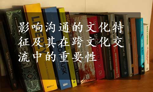 影响沟通的文化特征及其在跨文化交流中的重要性