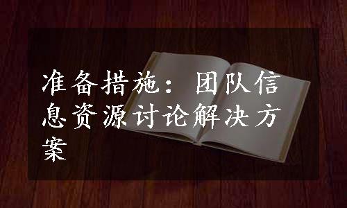 准备措施：团队信息资源讨论解决方案