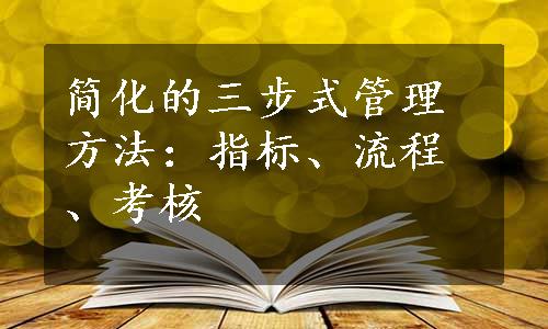 简化的三步式管理方法：指标、流程、考核