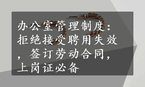 办公室管理制度：拒绝接受聘用失效，签订劳动合同，上岗证必备