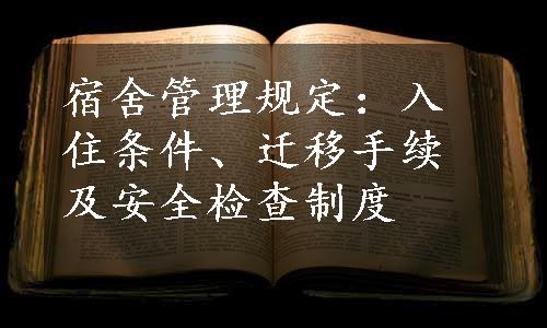 宿舍管理规定：入住条件、迁移手续及安全检查制度