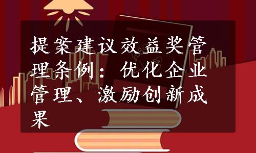 提案建议效益奖管理条例：优化企业管理、激励创新成果