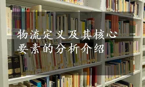 物流定义及其核心要素的分析介绍