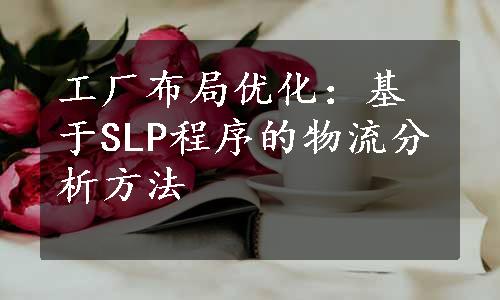 工厂布局优化：基于SLP程序的物流分析方法