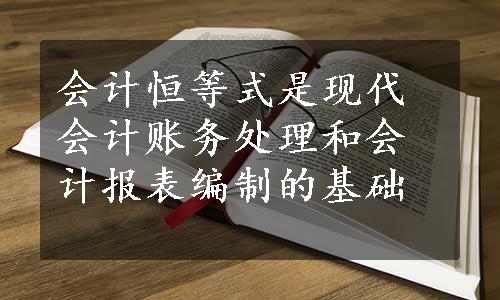 会计恒等式是现代会计账务处理和会计报表编制的基础