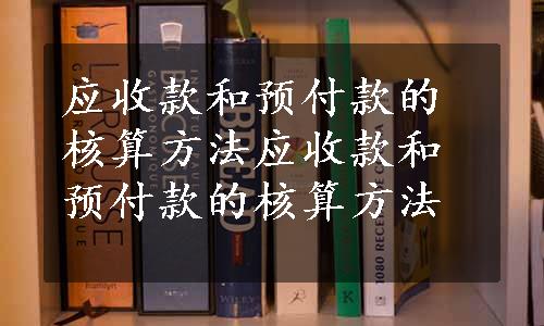 应收款和预付款的核算方法应收款和预付款的核算方法