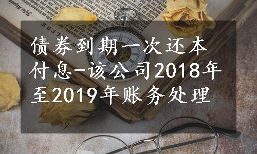 债券到期一次还本付息-该公司2018年至2019年账务处理