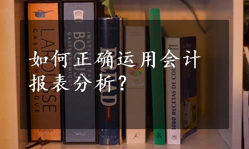 如何正确运用会计报表分析？