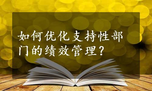 如何优化支持性部门的绩效管理？