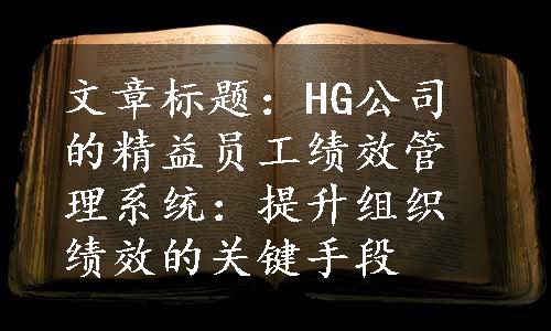 文章标题：HG公司的精益员工绩效管理系统：提升组织绩效的关键手段