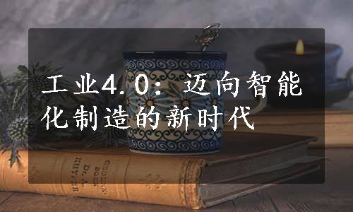 工业4.0：迈向智能化制造的新时代