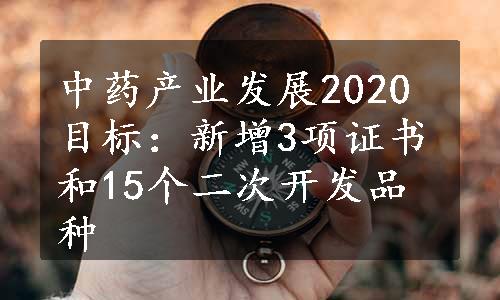 中药产业发展2020目标：新增3项证书和15个二次开发品种