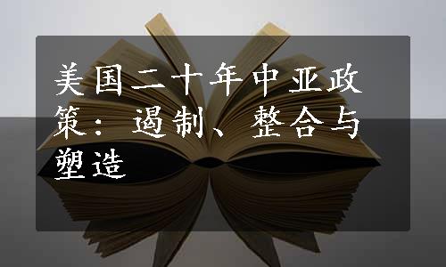 美国二十年中亚政策: 遏制、整合与塑造