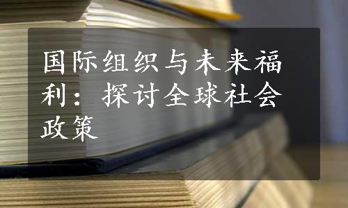 国际组织与未来福利：探讨全球社会政策