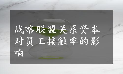 战略联盟关系资本对员工接触率的影响