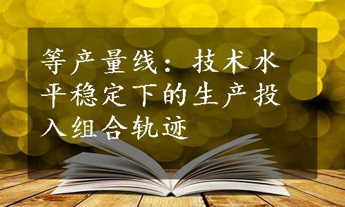 等产量线：技术水平稳定下的生产投入组合轨迹