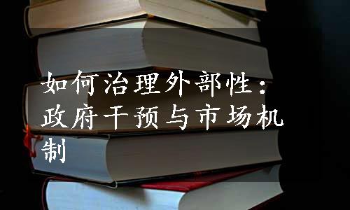 如何治理外部性：政府干预与市场机制