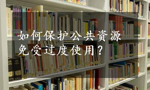 如何保护公共资源免受过度使用？