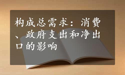 构成总需求：消费、政府支出和净出口的影响