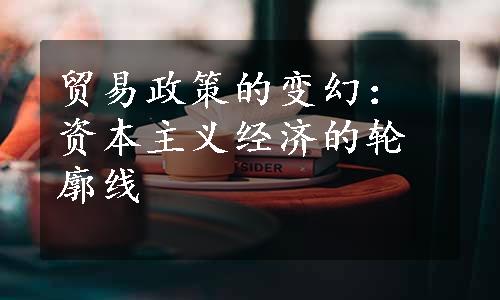 贸易政策的变幻：资本主义经济的轮廓线