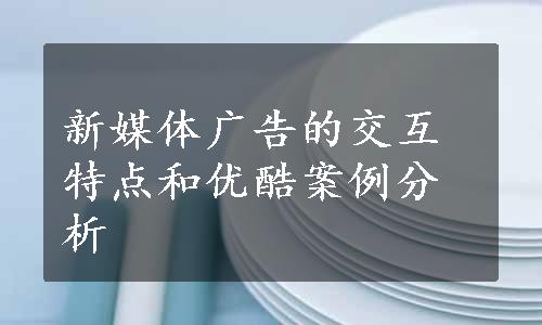 新媒体广告的交互特点和优酷案例分析