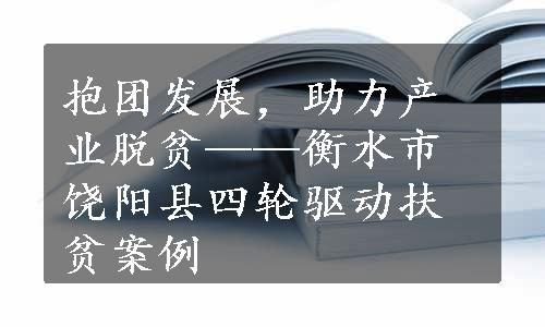 抱团发展，助力产业脱贫——衡水市饶阳县四轮驱动扶贫案例