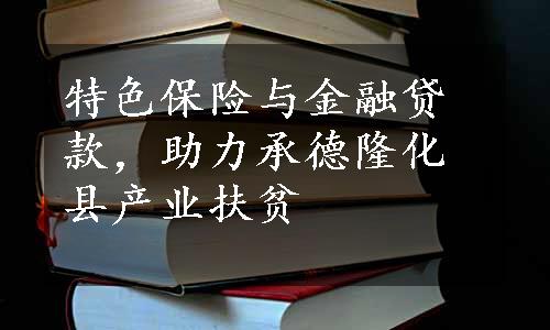 特色保险与金融贷款，助力承德隆化县产业扶贫