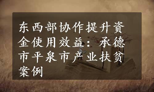 东西部协作提升资金使用效益：承德市平泉市产业扶贫案例