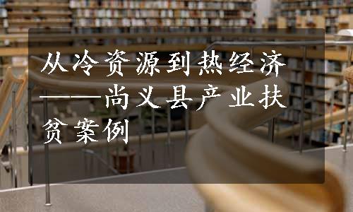 从冷资源到热经济——尚义县产业扶贫案例