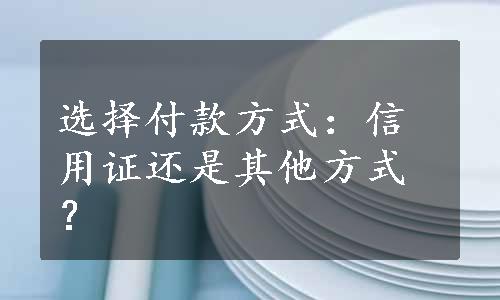 选择付款方式：信用证还是其他方式？