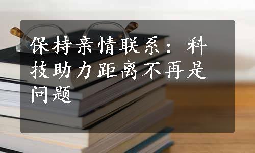 保持亲情联系：科技助力距离不再是问题