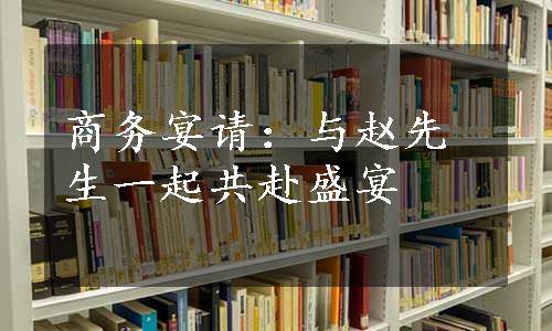 商务宴请：与赵先生一起共赴盛宴