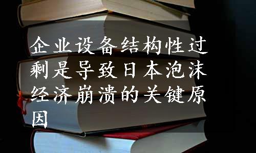 企业设备结构性过剩是导致日本泡沫经济崩溃的关键原因