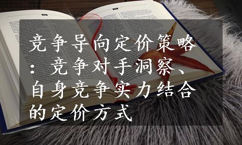 竞争导向定价策略：竞争对手洞察、自身竞争实力结合的定价方式