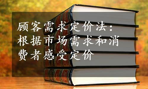 顾客需求定价法：根据市场需求和消费者感受定价