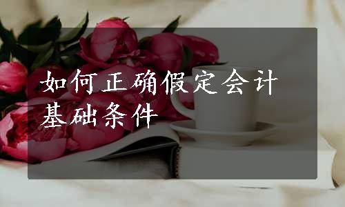 如何正确假定会计基础条件