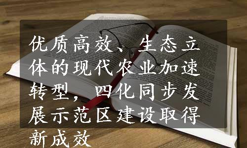 优质高效、生态立体的现代农业加速转型，四化同步发展示范区建设取得新成效