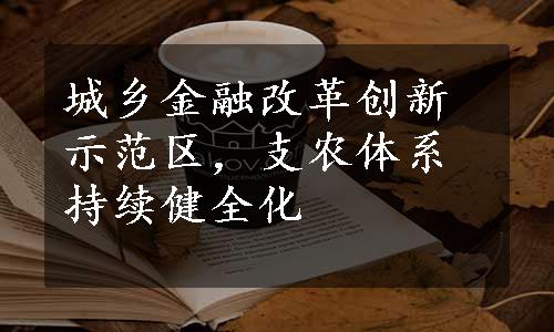 城乡金融改革创新示范区，支农体系持续健全化