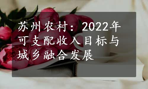 苏州农村：2022年可支配收入目标与城乡融合发展